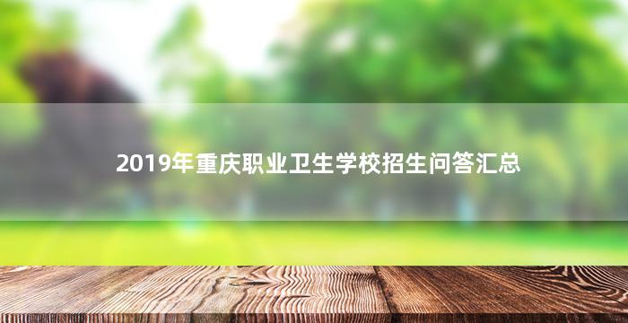 2019年重庆职业卫生学校招生问答汇总
