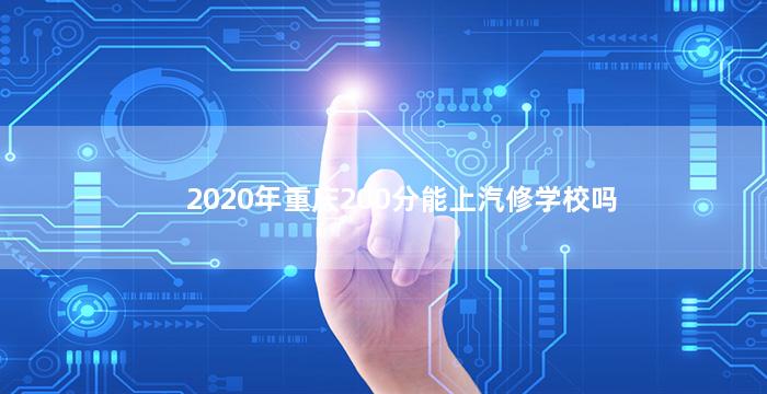 2020年重庆200分能上汽修学校吗
