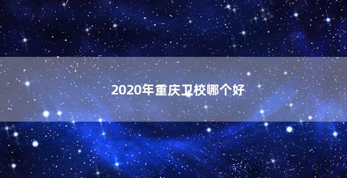 2020年重庆卫校哪个好