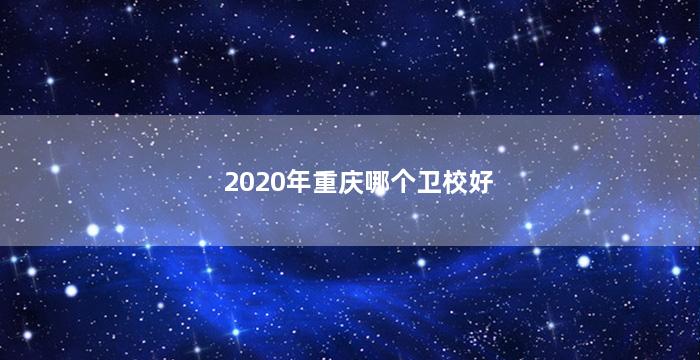 2020年重庆哪个卫校好