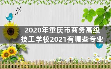 2020年重庆市商务高级技工学校2021有哪些专业