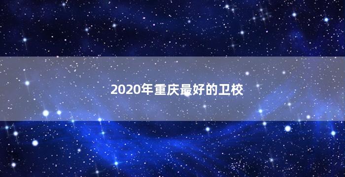 2020年重庆最好的卫校