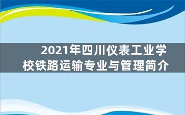 2021年四川仪表工业学校铁路运输专业与管理简介