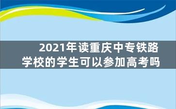 2021年读重庆中专铁路学校的学生可以参加高考吗