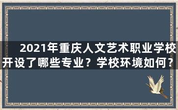 2021年重庆人文艺术职业学校开设了哪些专业？学校环境如何？