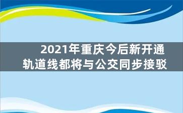 2021年重庆今后新开通轨道线都将与公交同步接驳