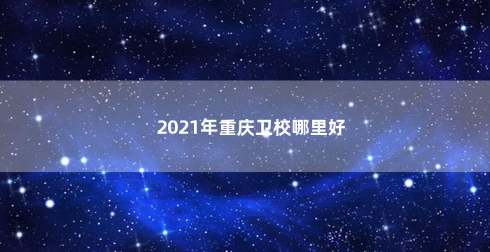 2021年重庆卫校哪里好