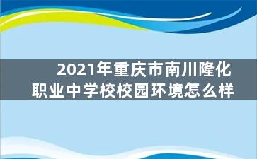 2021年重庆市南川隆化职业中学校校园环境怎么样