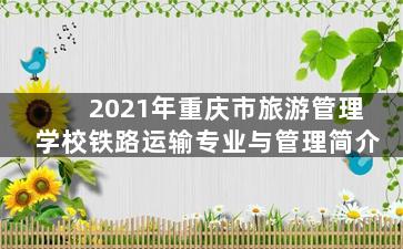 2021年重庆市旅游管理学校铁路运输专业与管理简介