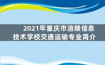 2021年重庆市涪陵信息技术学校交通运输专业简介