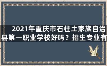2021年重庆市石柱土家族自治县第一职业学校好吗？招生专业有哪些？