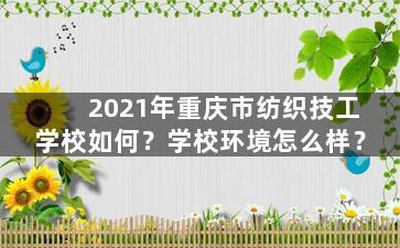 2021年重庆市纺织技工学校如何？学校环境怎么样？
