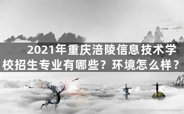 2021年重庆涪陵信息技术学校招生专业有哪些？环境怎么样？