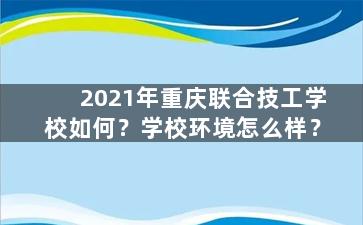 2021年重庆联合技工学校如何？学校环境怎么样？