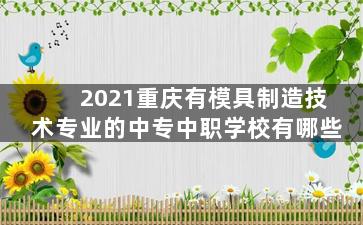 2021重庆有模具制造技术专业的中专中职学校有哪些
