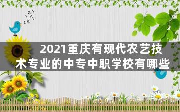 2021重庆有现代农艺技术专业的中专中职学校有哪些