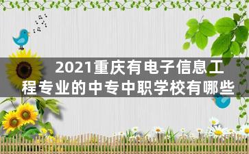 2021重庆有电子信息工程专业的中专中职学校有哪些