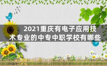 2021重庆有电子应用技术专业的中专中职学校有哪些