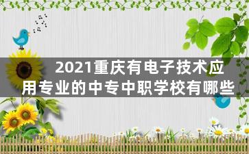 2021重庆有电子技术应用专业的中专中职学校有哪些