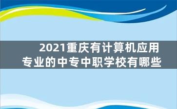 2021重庆有计算机应用专业的中专中职学校有哪些