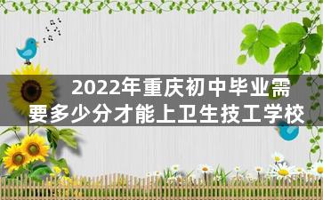 2022年重庆初中毕业需要多少分才能上卫生技工学校