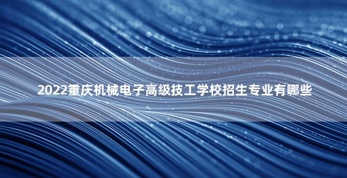 2022重庆机械电子高级技工学校招生专业有哪些
