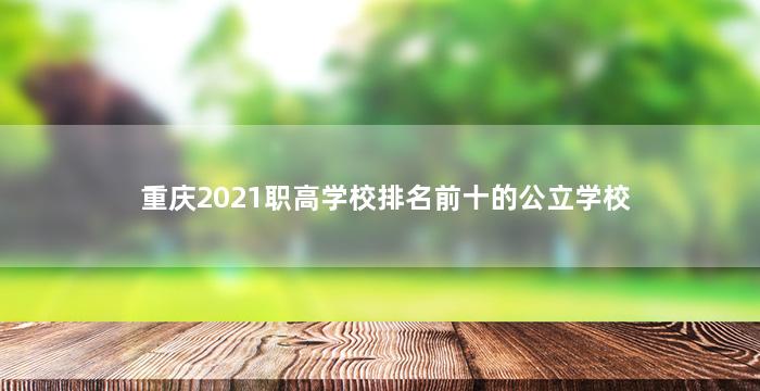 重庆2021职高学校排名前十的公立学校
