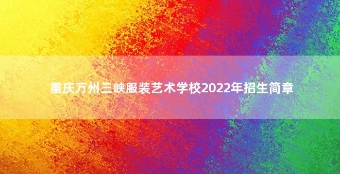 重庆万州三峡服装艺术学校2022年招生简章