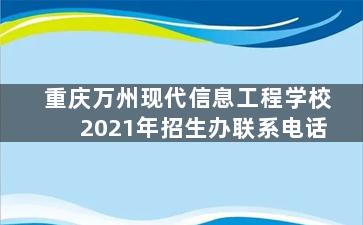 重庆万州现代信息工程学校2021年招生办联系电话