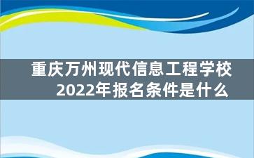重庆万州现代信息工程学校2022年报名条件是什么