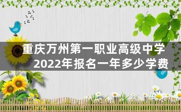 重庆万州第一职业高级中学2022年报名一年多少学费
