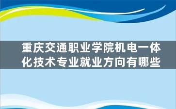 重庆交通职业学院机电一体化技术专业就业方向有哪些