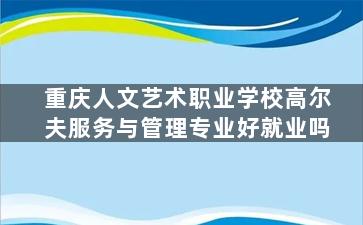 重庆人文艺术职业学校高尔夫服务与管理专业好就业吗