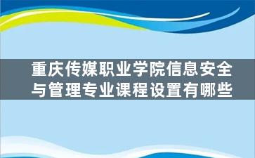 重庆传媒职业学院信息安全与管理专业课程设置有哪些