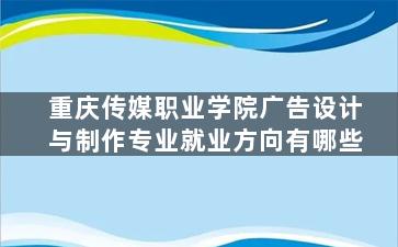 重庆传媒职业学院广告设计与制作专业就业方向有哪些