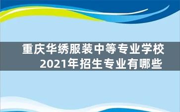 重庆华绣服装中等专业学校2021年招生专业有哪些