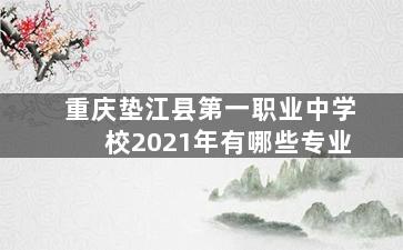 重庆垫江县第一职业中学校2021年有哪些专业