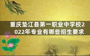 重庆垫江县第一职业中学校2022年专业有哪些招生要求