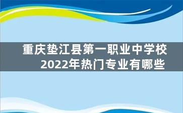 重庆垫江县第一职业中学校2022年热门专业有哪些