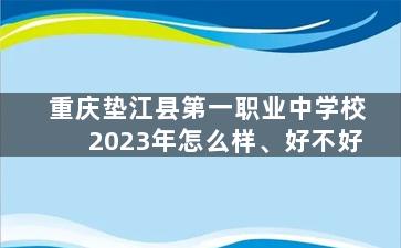 重庆垫江县第一职业中学校2023年怎么样、好不好