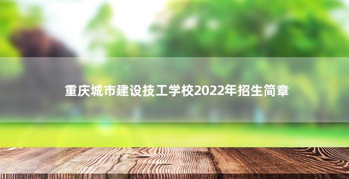 重庆城市建设技工学校2022年招生简章