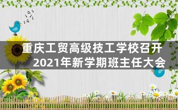 重庆工贸高级技工学校召开2021年新学期班主任大会