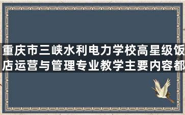 重庆市三峡水利电力学校高星级饭店运营与管理专业教学主要内容都有哪些