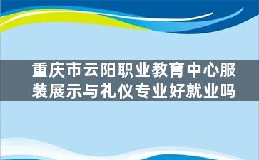 重庆市云阳职业教育中心服装展示与礼仪专业好就业吗