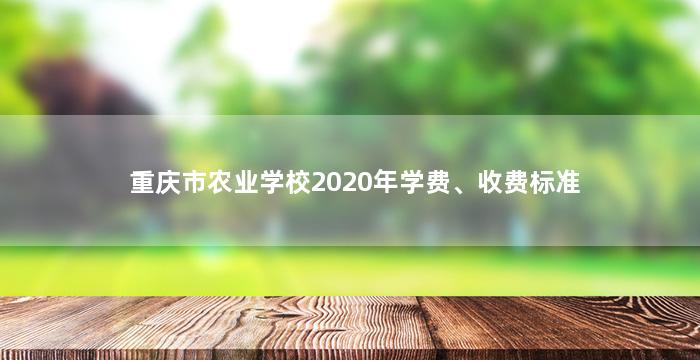 重庆市农业学校2020年学费、收费标准