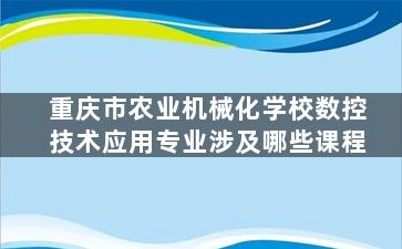 重庆市农业机械化学校数控技术应用专业涉及哪些课程
