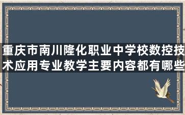 重庆市南川隆化职业中学校数控技术应用专业教学主要内容都有哪些