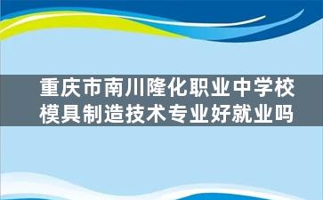 重庆市南川隆化职业中学校模具制造技术专业好就业吗