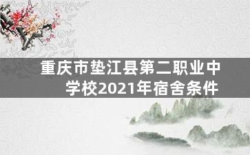 重庆市垫江县第二职业中学校2021年宿舍条件
