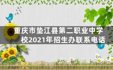 重庆市垫江县第二职业中学校2021年招生办联系电话